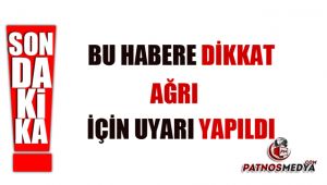 Bu Habere Dikkat AĞRI için Uyarı Yapıdlı