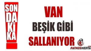 VAN BEŞİK GİBİ SALLANIYOR