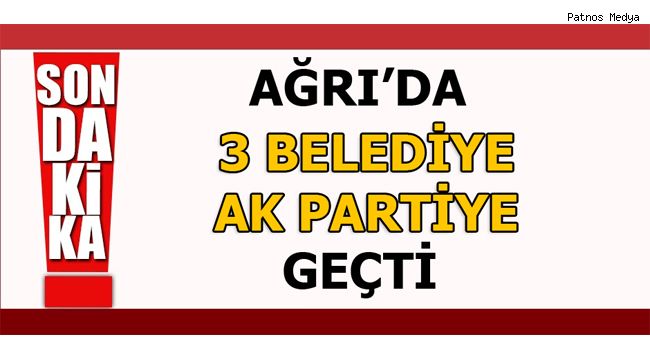 Ağrı'da 3 Belediye AK Partiye Geçti