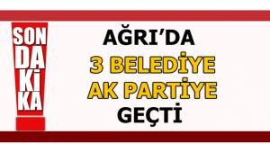 Ağrı'da 3 Belediye AK Partiye Geçti