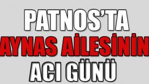PATNOS'TA ''AYNAS'' AİLESİNİN ACI GÜNÜ!
