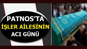 PATNOS'TA ''İŞLER'' AİLESİNİN ACI GÜNÜ