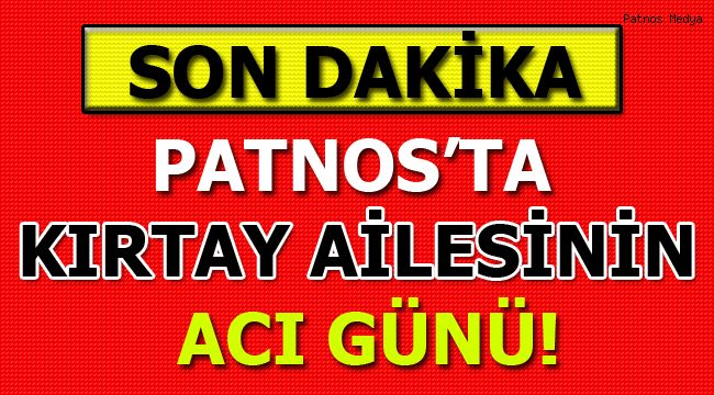 PATNOS'TA KIRTAY AİLESİNİN ACI GÜNÜ