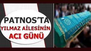 PATNOS'TA ''YILMAZ'' AİLESİNİN ACI GÜNÜ!