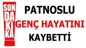 PATNOSLU GENÇ HAYATINI KAYBETTİ