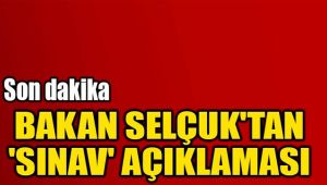 BAKAN SELÇUK'TAN 'SINAV' AÇIKLAMASI