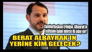 BERAT ALBAYRAK'IN YERİNE KİM GELECEK?