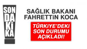Sağlık Bakanı Koca, Koronavirüs'ün Son Durumunu Açıkladı