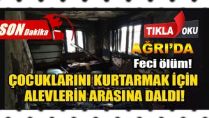 Ağrı'da Çocuklarını Kurtarmak için, Alevlerin Arasına Daldı.