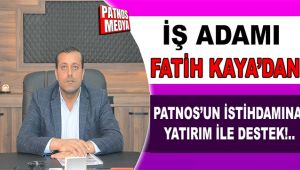 İŞ ADAMI FATİH KAYA'DAN KENTİN İSTİHDAMINA YATIRIM İLE DESTEK!..
