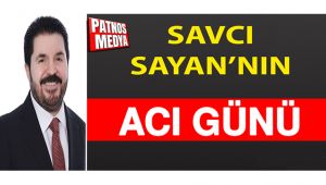 Savcı Sayan’ın Acı Günü günü!