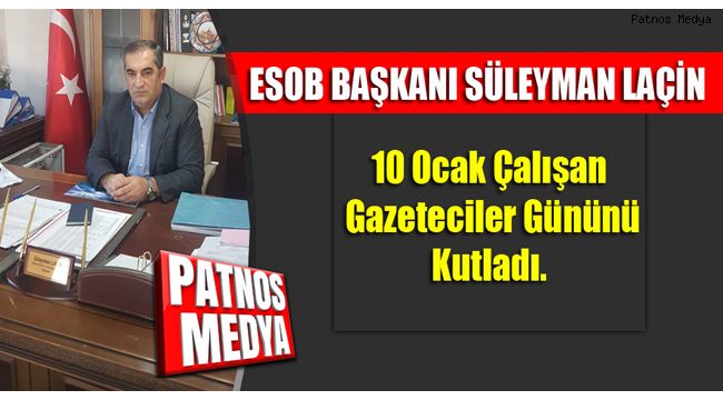 ESOB Başkanı Süleyman Laçin'den 10 Ocak Çalışan Gazeteciler günü mesajı.