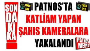 PATNOS'TA KATLİAM YAPAN ŞAHIS KAMERALARA YAKALANDI