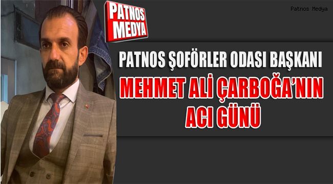 Patnos Şoförler Odası Başkanı Mehmet Ali Çarboğa'nın acı günü