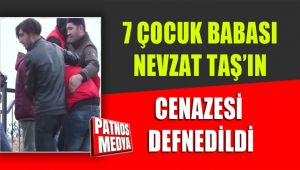 7 Çocuk Babası Nevzat Taş'ın Cenazesi Defnedildi.