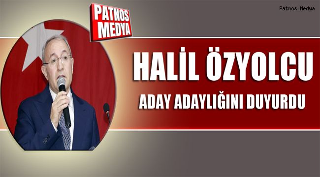 HALİL ÖZYOLCU ADAY ADAYLIĞINI AÇIKLADI