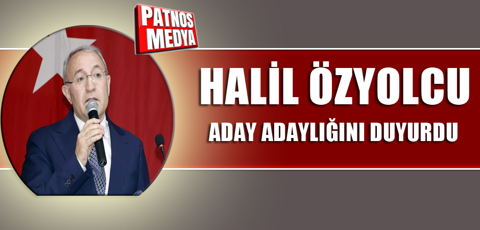 HALİL ÖZYOLCU ADAY ADAYLIĞINI AÇIKLADI