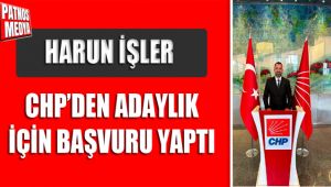 HARUN İŞLER CHP'DEN ADAYLIK İÇİN BAŞVURU YAPTI