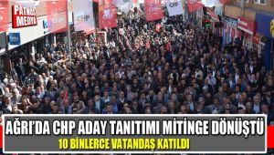 AĞRI'DA CHP ADAY TANITIMI MİTİNGE DÖNÜŞTÜ ADAY TANITIMINA YOĞUN İLGİ GÖSTERİLDİ
