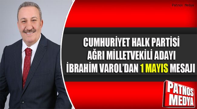 CUMHURİYET HALK PARTİSİ AĞRI MİLLETVEKİLİ ADAYI İBRAHİM VAROL'DAN 1 MAYIS MESAJI