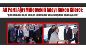 AK Parti Ağrı Milletvekili Adayı Ruken Kilerci: “Çalınmadık Kapı, Temas Edilmedik Vatandaşımız Kalmayacak”
