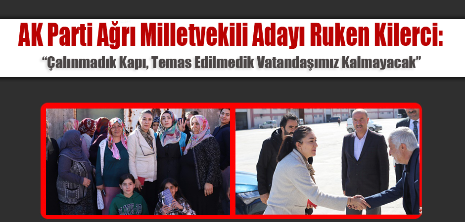 AK Parti Ağrı Milletvekili Adayı Ruken Kilerci: “Çalınmadık Kapı, Temas Edilmedik Vatandaşımız Kalmayacak”