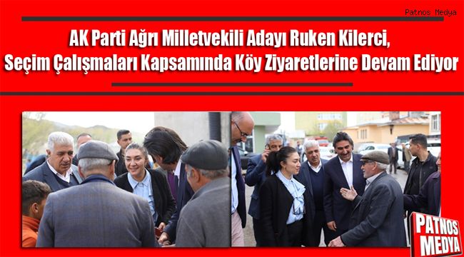 AK Parti Ağrı Milletvekili Adayı Ruken Kilerci, Seçim Çalışmaları Kapsamında Köy Ziyaretlerine Devam Ediyor