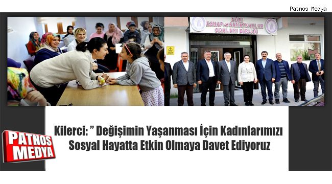 Kilerci: ” Değişimin Yaşanması İçin Kadınlarımızı Sosyal Hayatta Etkin Olmaya Davet Ediyoruz