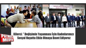 Kilerci: ” Değişimin Yaşanması İçin Kadınlarımızı Sosyal Hayatta Etkin Olmaya Davet Ediyoruz