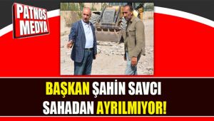 BAŞKAN ŞAHİN SAVCI SAHADAN AYRILMIYOR!