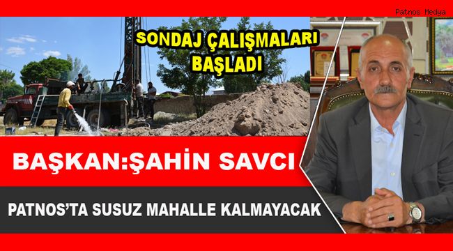 BAŞKAN ŞAHİN SAVCI: PATNOS'TA SUSUZ MAHALLE KALMAYACAK
