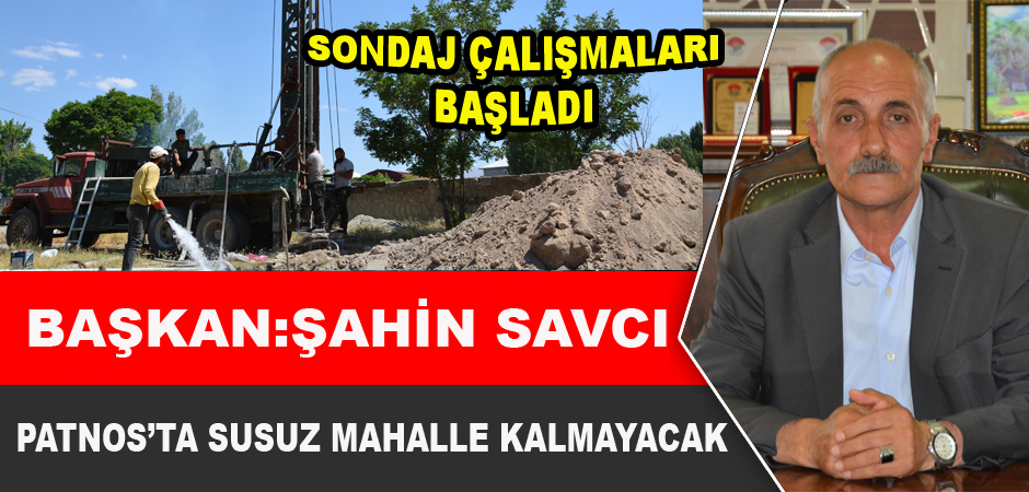 BAŞKAN ŞAHİN SAVCI: PATNOS'TA SUSUZ MAHALLE KALMAYACAK
