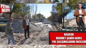 BAŞKAN MEHMET ŞAHİN SAVCI, YOL ÇALIŞMALARINI YERİNDE İNCELEDİ