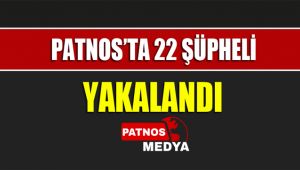 PATNOS'TA 22 ŞÜPHELİ YAKALANDI