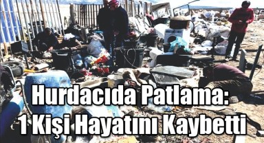Hurdacıda Patlama: 1 Kişi Hayatını Kaybetti