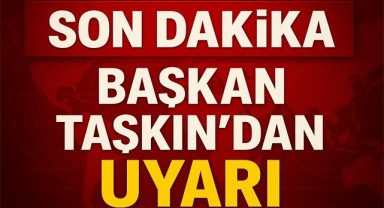 BAŞKAN TAŞKIN'DAN UYARI