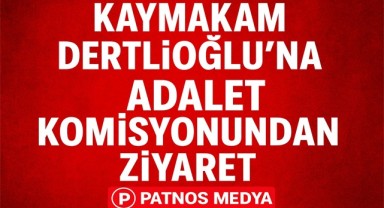 Kaymakam Dertlioğlu’na Adalet Komisyonundan Ziyaret