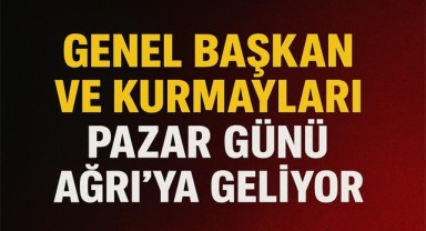 Genel Başkan ve Kurmayları Pazar Günü Ağrı’ya Geliyor