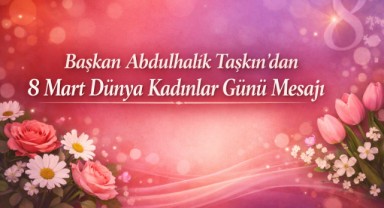 Başkan Abdulhalık Taşkın’dan 8 Mart Dünya Kadınlar Günü Mesajı